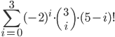 \displaystyle \sum_{i=0}^3(-2)^i\cdot{3\choose i}\cdot(5-i)! 